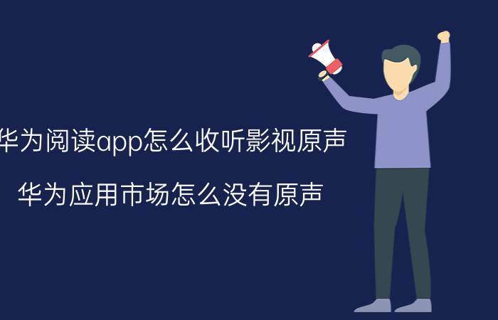 华为阅读app怎么收听影视原声 华为应用市场怎么没有原声？